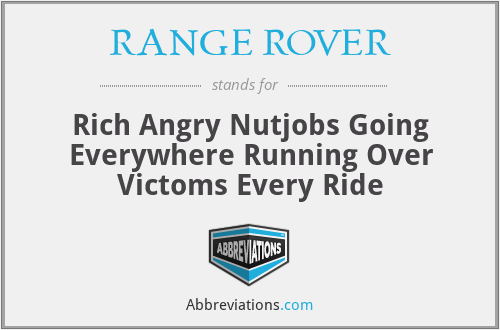 RANGE ROVER - Rich Angry Nutjobs Going Everywhere Running Over Victoms Every Ride